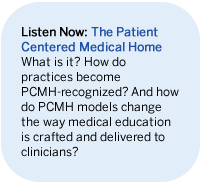 Listen Now: The Patient Centered Medical Home What is it? How do practices become PCMH-recognized? And how do PCMH models change the way medical education is crafted and delivered to clinicians?